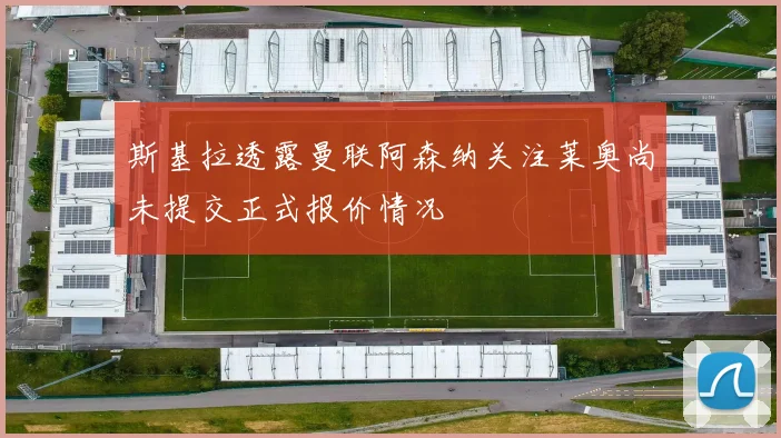 斯基拉透露曼联阿森纳关注莱奥尚未提交正式报价情况