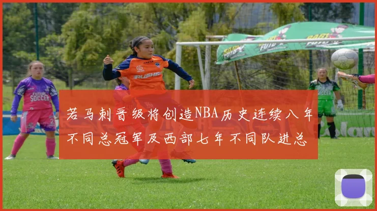 若马刺晋级将创造NBA历史连续八年不同总冠军及西部七年不同队进总决赛的奇迹