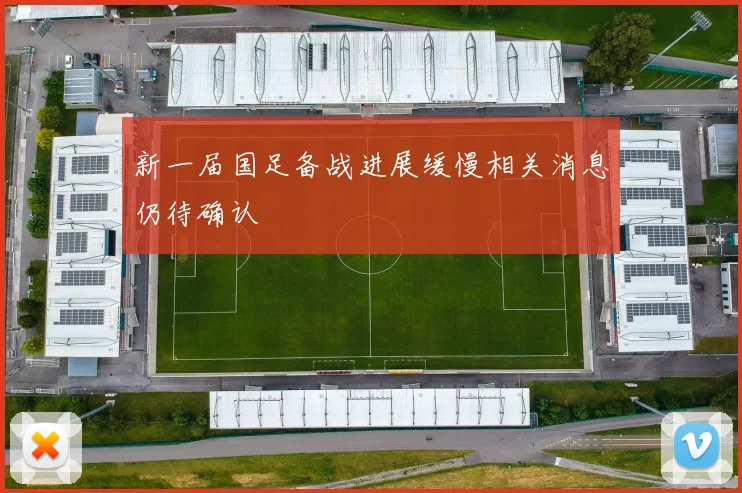 新一届国足备战进展缓慢相关消息仍待确认