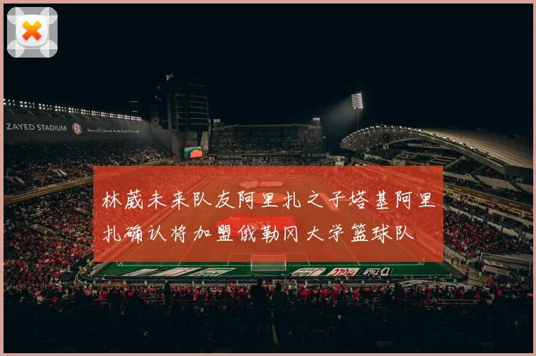 林葳未来队友阿里扎之子塔基阿里扎确认将加盟俄勒冈大学篮球队
