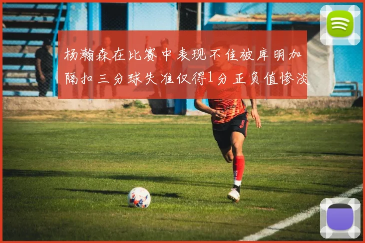 杨瀚森在比赛中表现不佳被库明加隔扣三分球失准仅得1分正负值惨淡11