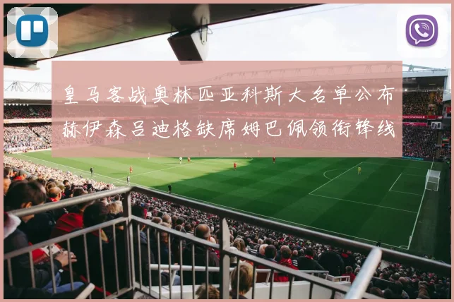 皇马客战奥林匹亚科斯大名单公布赫伊森吕迪格缺席姆巴佩领衔锋线阵容