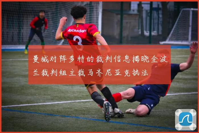 曼城对阵多特的裁判信息揭晓全波兰裁判组主裁马齐尼亚克执法