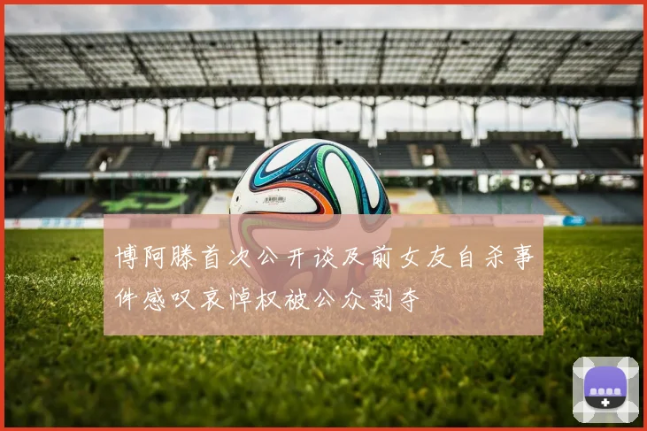 博阿滕首次公开谈及前女友自杀事件感叹哀悼权被公众剥夺