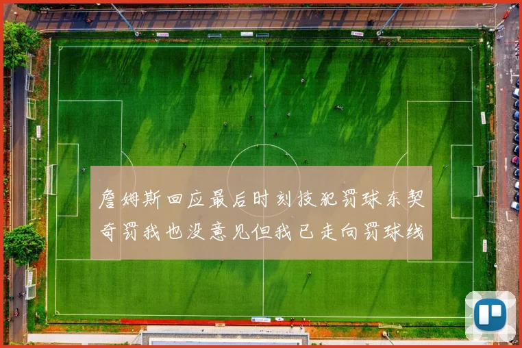 詹姆斯回应最后时刻技犯罚球东契奇罚我也没意见但我已走向罚球线