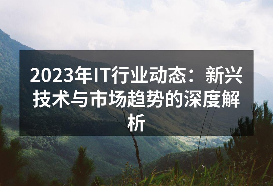 2023年IT行业动态：新兴技术与市场趋势的深度解析